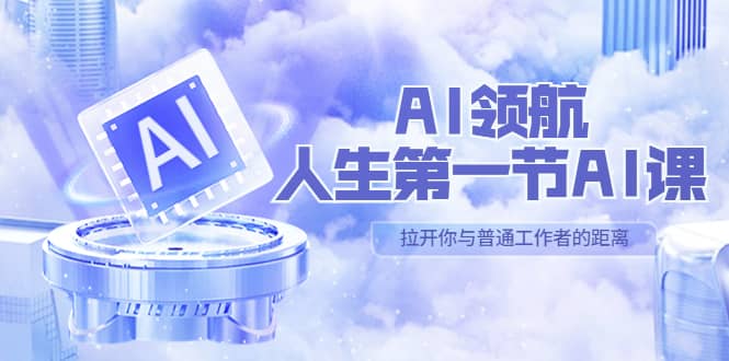 AI-领航-人生第一节-AI课，30位AI领域极客 汇集1000小时Al心得（保姆级）-安哥网络创业副业