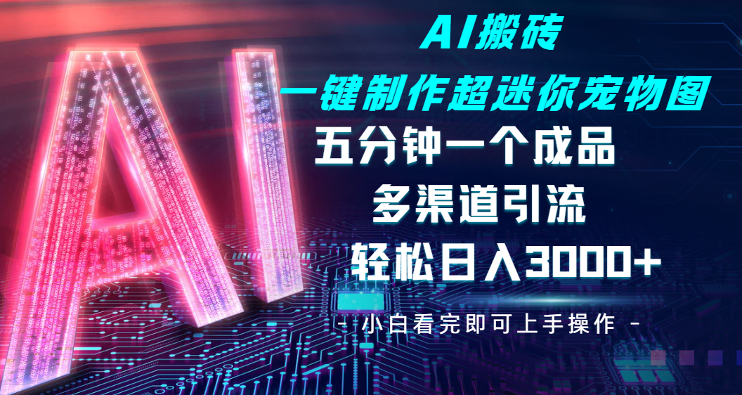 Ai 搬砖一键制作超迷你宠物图，五分钟一个成品，多渠道引流，轻松日入 3000-安哥网络创业副业