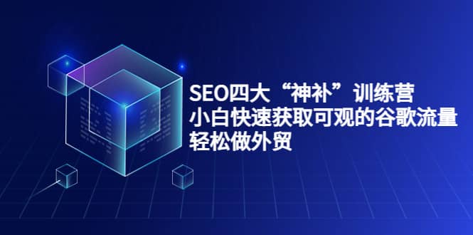 SEO四大“神补”训练营，小白快速获取可观的谷歌流量，轻松做外贸-安哥网络创业副业