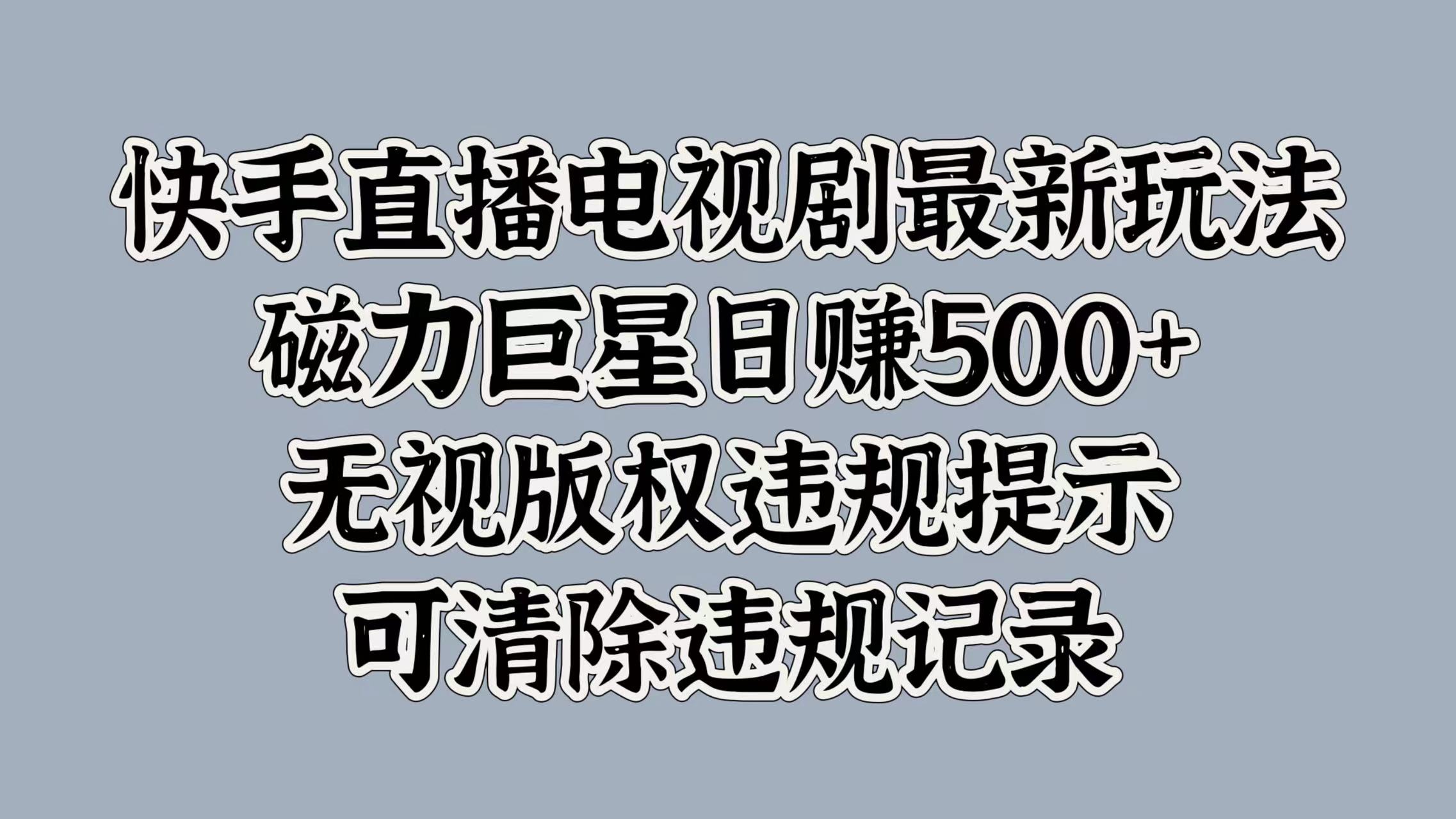快手直播电视剧最新玩法，磁力巨星日赚500+，无视版权违规提示，可清除违规记录-安哥网络创业副业
