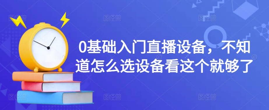 0基础入门直播设备，不知道怎么选设备看这个就够了-安哥网络创业副业
