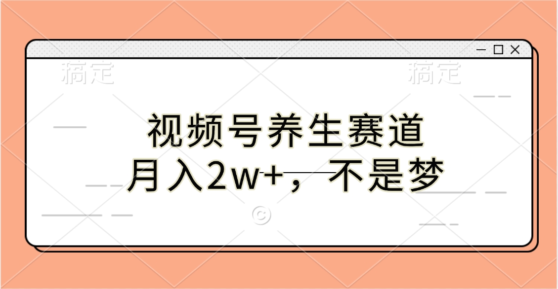 视频号养生赛道，月入2w+，不是梦-安哥网络创业副业