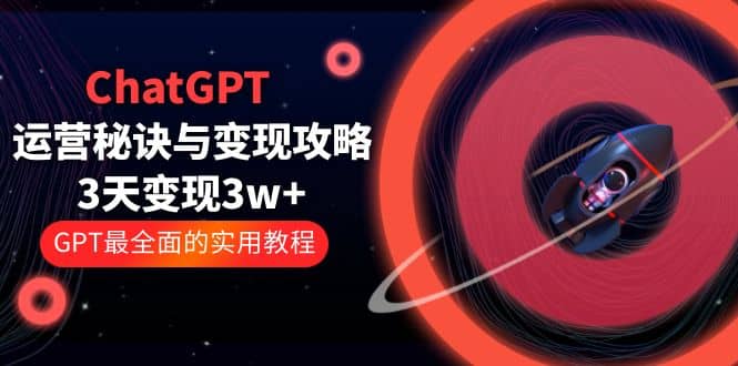 ChatGPT运营-秘诀与变现攻略：3天变现1w+ GPT最全面的实用教程（100节课）-安哥网络创业副业
