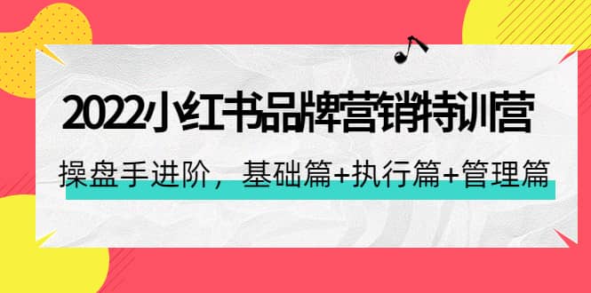 2022小红书品牌营销特训营：操盘手进阶，基础篇+执行篇+管理篇（42节）-安哥网络创业副业