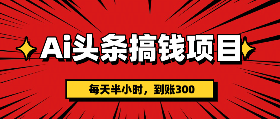 AI头条搞钱项目，一天半小时，到账300+-安哥网络创业副业