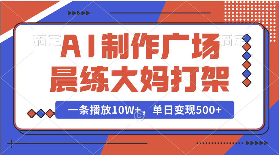 AI制作广场晨练大妈打架，一条播放10W+，单日变现500+-安哥网络创业副业