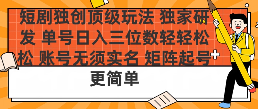 短剧独创顶级玩法 独家研发 单号日入三位数轻轻松松 账号无需实名 矩阵起号更简单-安哥网络创业副业