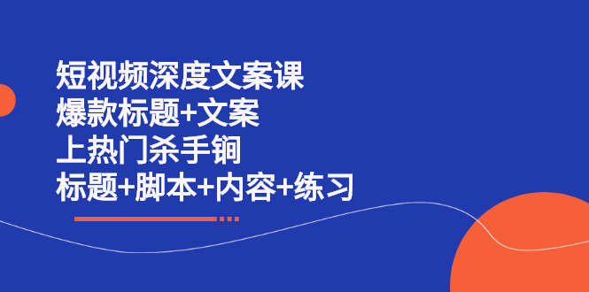 短视频深度文案课 爆款标题+文案 上热门杀手锏（标题+脚本+内容+练习）-安哥网络创业副业