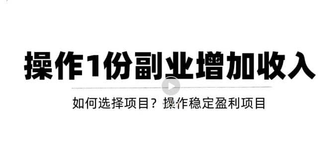 新手如何通过操作副业增加收入，从项目选择到玩法分享！【视频教程】-安哥网络创业副业