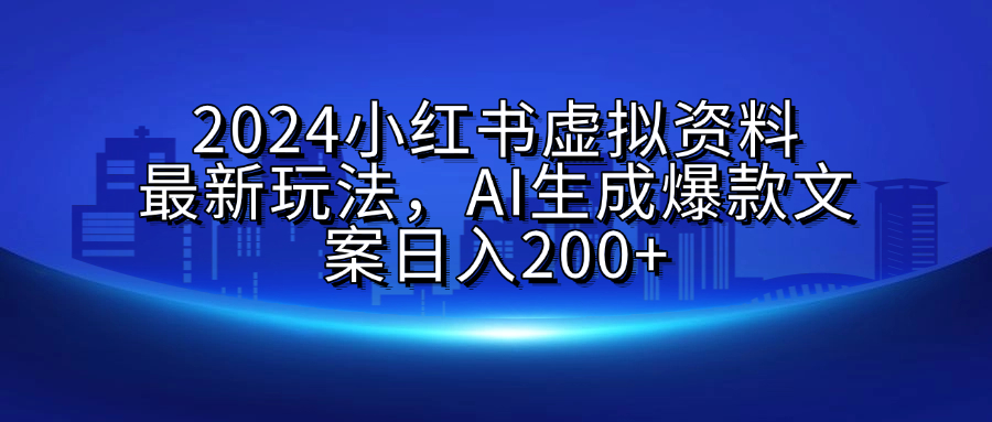 2024小红书虚拟资料最新玩法，AI生成爆款文案日入200+-安哥网络创业副业