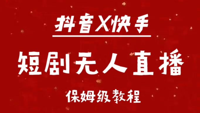 抖音快手短剧无人直播最新保姆级教程来了-安哥网络创业副业