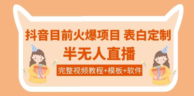 抖音目前火爆项目-表白定制：半无人直播，完整视频教程+模板+软件！-安哥网络创业副业