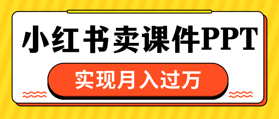 小红书卖课件ppt，实现月入过万-安哥网络创业副业