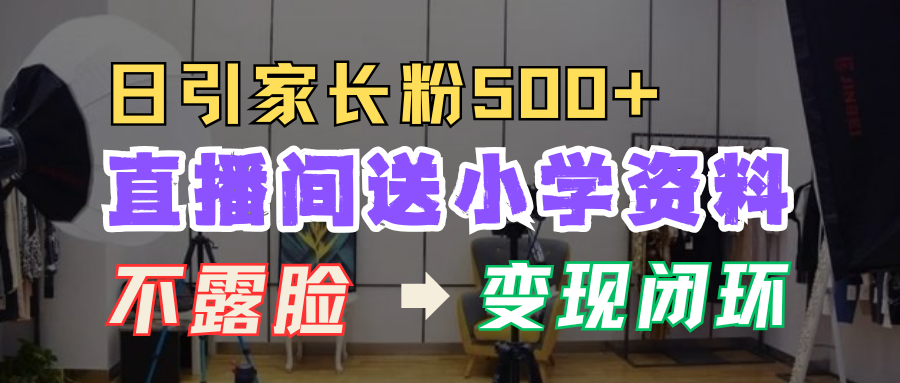 直播间送小学资料，每天引流家长粉500+，变现闭环模式！-安哥网络创业副业