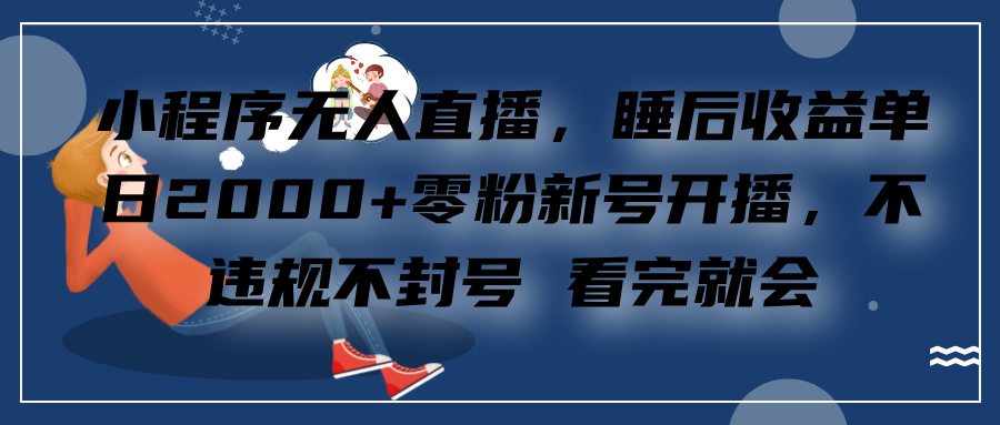 小程序无人直播，零粉新号开播，不违规不封号 看完就会+睡后收益单日2000-安哥网络创业副业