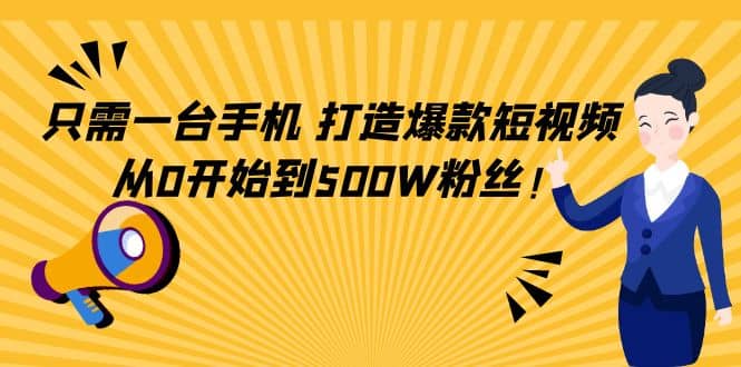 只需一台手机，轻松打造爆款短视频，从0开始到500W粉丝-安哥网络创业副业