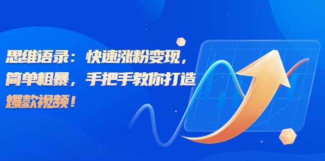思维语录：快速涨粉变现，简单粗暴，手把手教你打造爆款视频-安哥网络创业副业