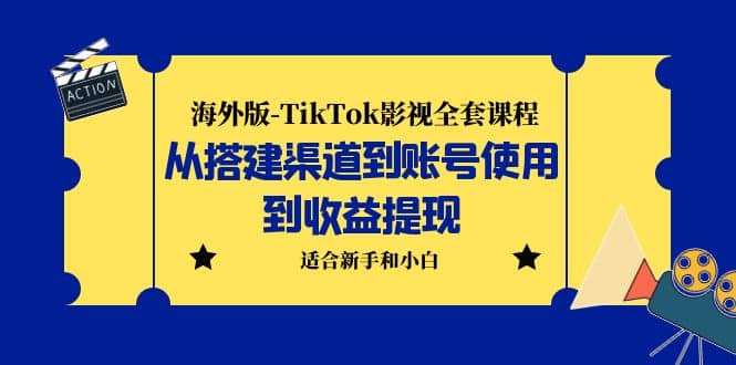 海外版-TikTok影视全套课程：从搭建渠道到账号使用到收益提现 小白可操作-安哥网络创业副业