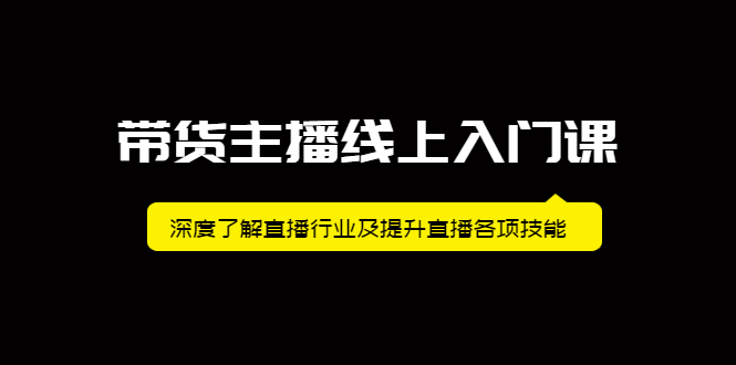 带货主播线上入门课，深度了解直播行业及提升直播各项技能-安哥网络创业副业