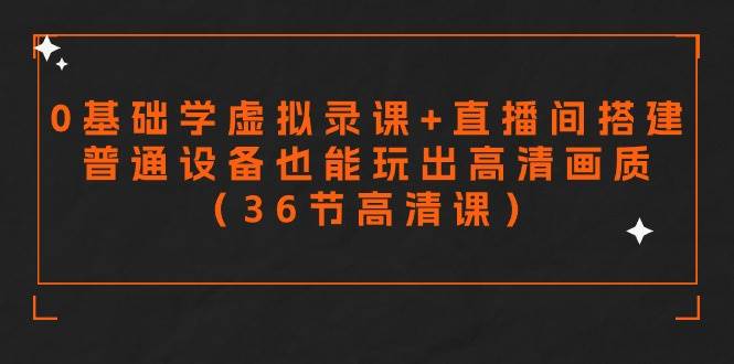 零基础学虚拟录课+直播间搭建，普通设备也能玩出高清画质（36节高清课）-安哥网络创业副业
