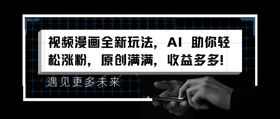 视频漫画全新玩法，AI 助你轻松涨粉，原创满满，收益多多！-安哥网络创业副业
