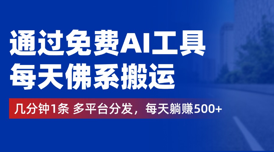 通过免费AI工具，每天佛系搬运，几分钟1条多平台分发。每天躺赚500+-安哥网络创业副业
