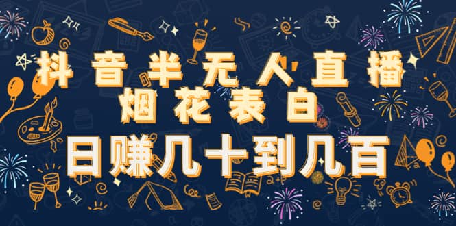 抖音半无人直播烟花表白（教程+视频模板素材）-安哥网络创业副业