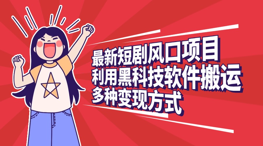 最新短剧风口项目，利用黑科技软件搬运，多种变现方式-安哥网络创业副业