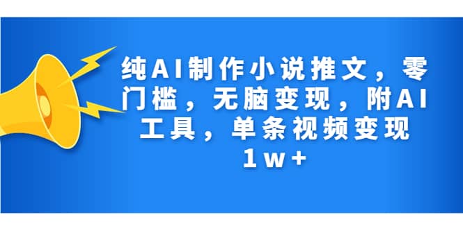 纯AI制作小说推文，零门槛，无脑变现，附AI工具，单条视频变现1w+-安哥网络创业副业