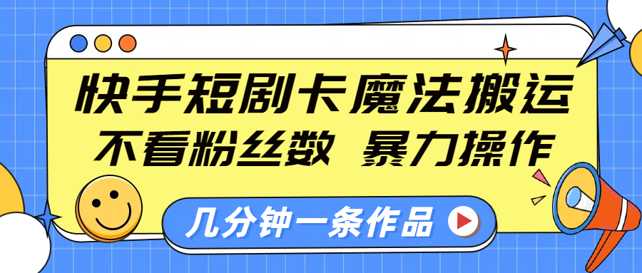 快手短剧卡魔法搬运，不看粉丝数，暴力操作，几分钟一条作品，小白也能快速上手！-安哥网络创业副业