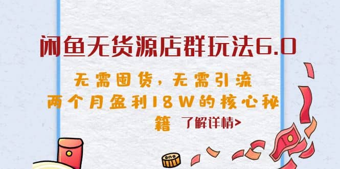 闲鱼无货源店群玩法6.0，无需囤货，无需引流，两个月盈利18W的核心秘籍-安哥网络创业副业