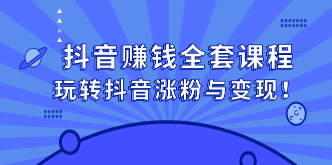 抖音赚钱全套课程，玩转抖音涨粉与变现-安哥网络创业副业