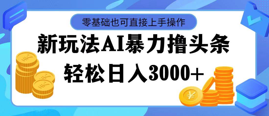 最新玩法AI暴力撸头条，零基础也可轻松日入3000+，当天起号，第二天见…-安哥网络创业副业