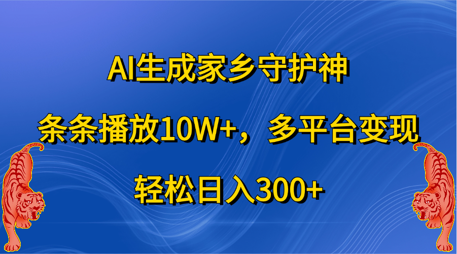 AI生成家乡守护神，条条播放10W+，轻松日入300+，多平台变现-安哥网络创业副业