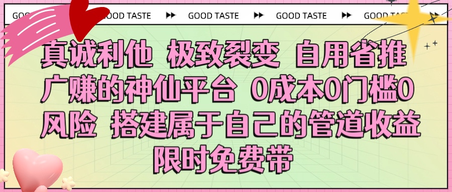 真诚利他 极致裂变 自用省推广赚的神仙平台 0成本0门槛0风险0囤货 时间地点不限 搭建属于自己的管道收益 限时免费带-安哥网络创业副业