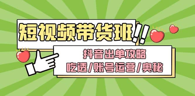 短视频带货内训营：抖音出单攻略，吃透/账号运营/奥秘，轻松带货-安哥网络创业副业