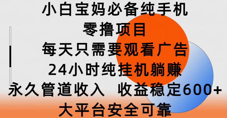 小白宝妈必备纯手机零撸项目，每天只需要观看广告，24小时纯挂机躺赚，永久管道收入，收益稳定600+，大平台安全可靠-安哥网络创业副业