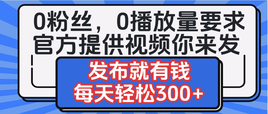 0粉丝要求0播放量要求，官方提供视频你来发  发布就有钱，每天轻松300+-安哥网络创业副业