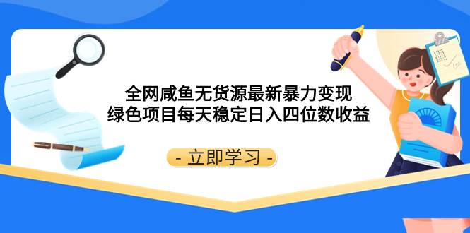 全网咸鱼无货源最新暴力变现 绿色项目每天稳定日入四位数收益-安哥网络创业副业