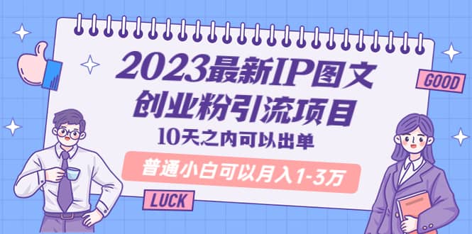 2023最新IP图文创业粉引流项目，10天之内可以出单 普通小白可以月入1-3万-安哥网络创业副业