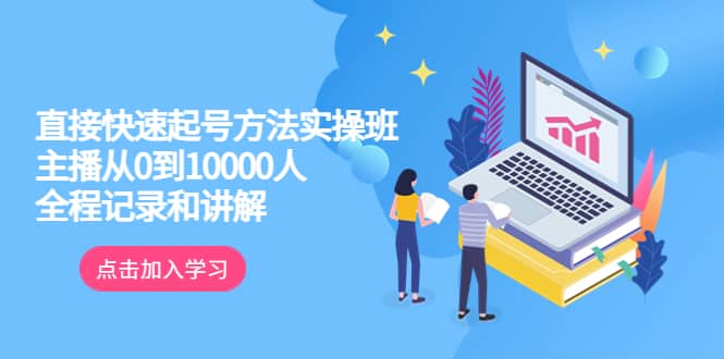 真正的直接快速起号方法实操班：主播从0到10000人的全程记录和讲解-安哥网络创业副业
