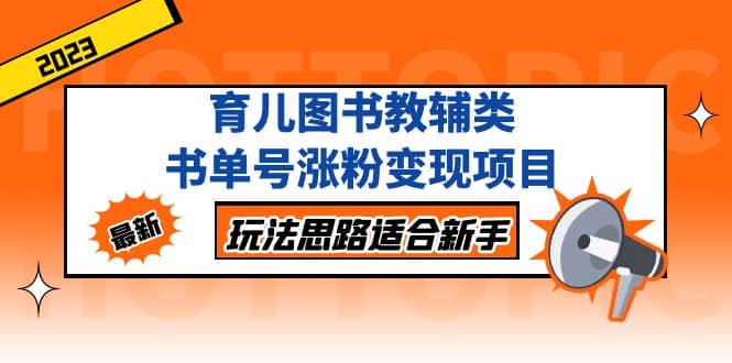 育儿图书教辅类书单号涨粉变现项目，玩法思路适合新手，无私分享给你-安哥网络创业副业