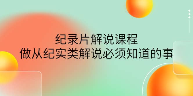 眼镜蛇电影：纪录片解说课程，做从纪实类解说必须知道的事-价值499元-安哥网络创业副业