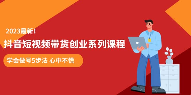 某培训售价980的抖音短视频带货创业系列课程 学会做号5步法 心中不慌-安哥网络创业副业