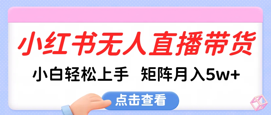 小红书无人直播带货，小白轻松上手，可矩阵月入5w+-安哥网络创业副业