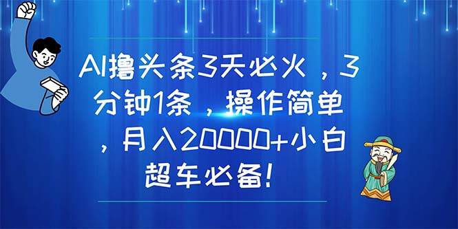 AI撸头条3天必火，3分钟1条，操作简单，月入20000+小白超车必备！-安哥网络创业副业