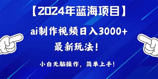 2024年蓝海项目，通过ai制作视频日入3000+，小白无脑操作，简单上手！-安哥网络创业副业