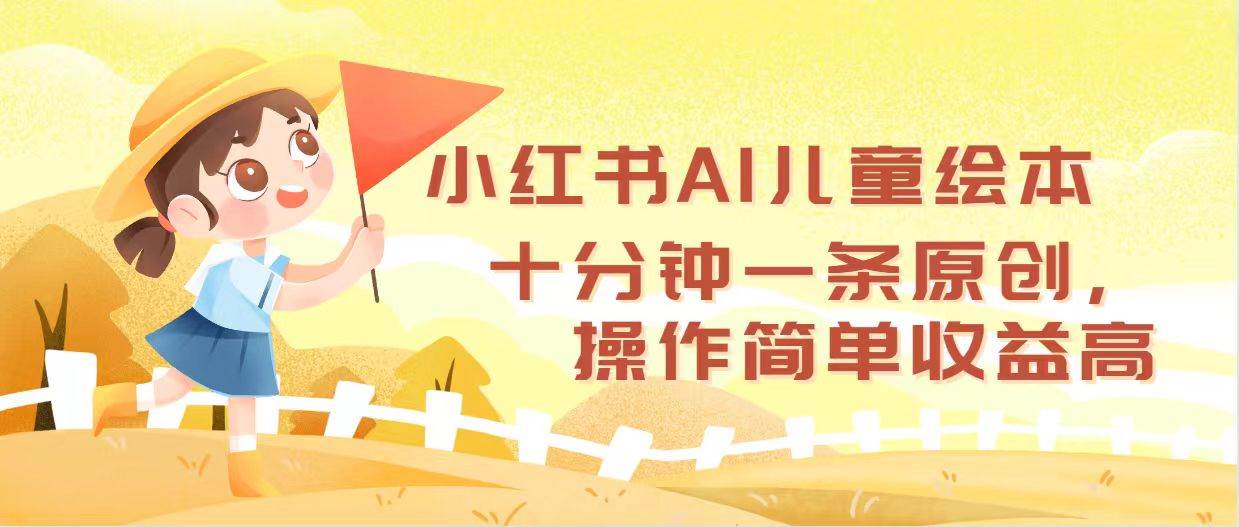 小红书AI儿童绘本，十分钟一条原创，操作简单收益高-安哥网络创业副业