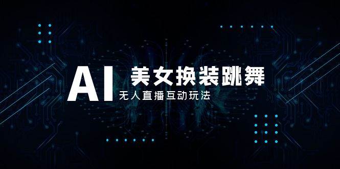 抖音最新最火【AI美女换装跳舞】无人直播互动玩法（含全套开播教程+软件+视频素材+音效）-安哥网络创业副业