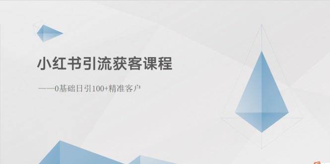 小红书引流获客课程：0基础日引100+精准客户-安哥网络创业副业